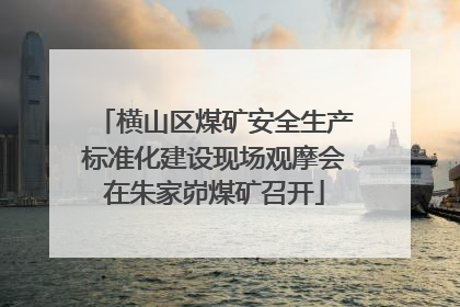 横山区煤矿安全生产标准化建设现场观摩会在朱家峁煤矿召开
