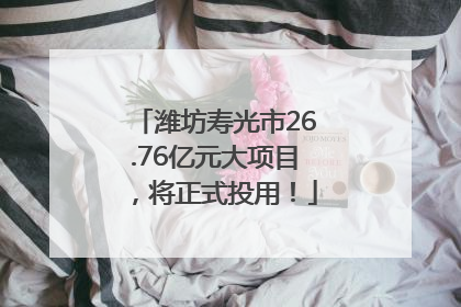 潍坊寿光市26.76亿元大项目，将正式投用！