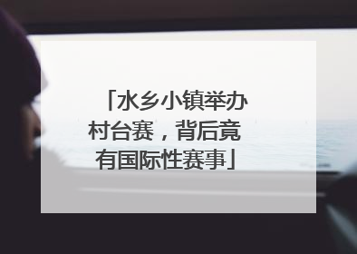 水乡小镇举办村台赛，背后竟有国际性赛事