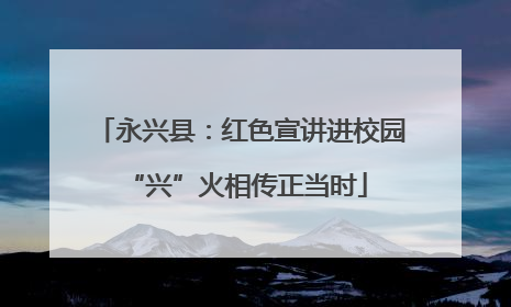 永兴县：红色宣讲进校园 “兴”火相传正当时