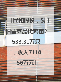 民和股份：5月销售商品代鸡苗2533.31万只，收入7110.56万元