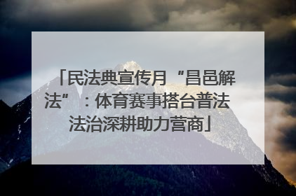 民法典宣传月“昌邑解法”：体育赛事搭台普法 法治深耕助力营商