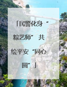 民警化身“粽艺师” 共绘平安“同心圆”