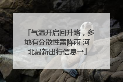 气温开启回升路，多地有分散性雷阵雨 河北最新出行信息→