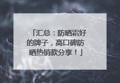 汇总：防晒霜好的牌子，高口碑防晒热销款分享！