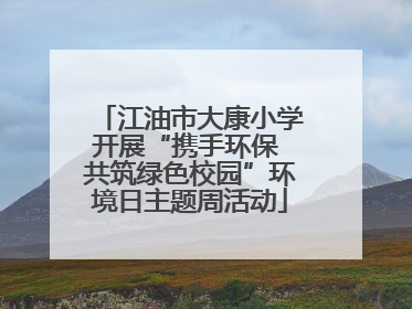 江油市大康小学开展“携手环保 共筑绿色校园”环境日主题周活动