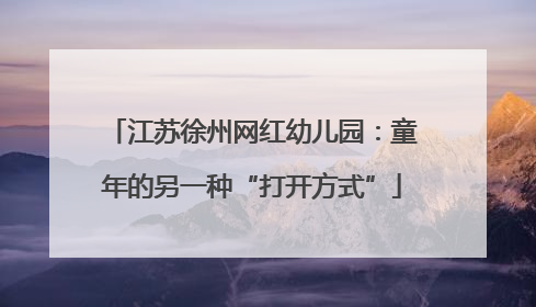 江苏徐州网红幼儿园：童年的另一种“打开方式”