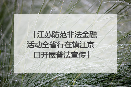 江苏防范非法金融活动全省行在镇江京口开展普法宣传