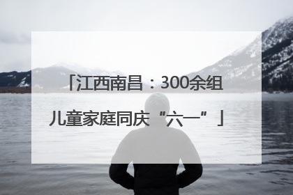江西南昌：300余组儿童家庭同庆“六一”