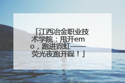 江西冶金职业技术学院：甩开emo，跑进霓虹——荧光夜跑开躁！
