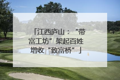 江西庐山：“带富工坊”架起百姓增收“致富桥”