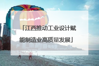 江西推动工业设计赋能制造业高质量发展