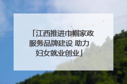 江西推进巾帼家政服务品牌建设 助力妇女就业创业