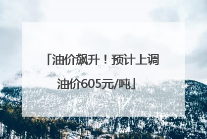 油价飙升！预计上调油价605元/吨