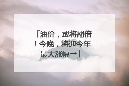 油价，或将翻倍！今晚，将迎今年最大涨幅→