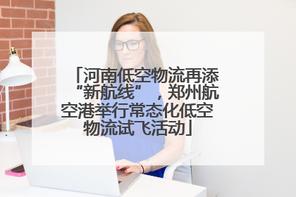 河南低空物流再添“新航线”，郑州航空港举行常态化低空物流试飞活动
