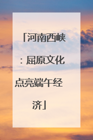 河南西峡：屈原文化点亮端午经济