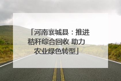 河南襄城县：推进秸秆综合回收 助力农业绿色转型
