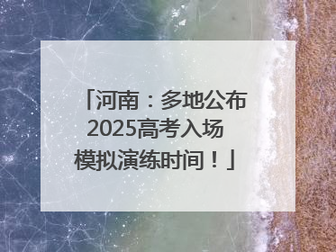 河南：多地公布2025高考入场模拟演练时间！