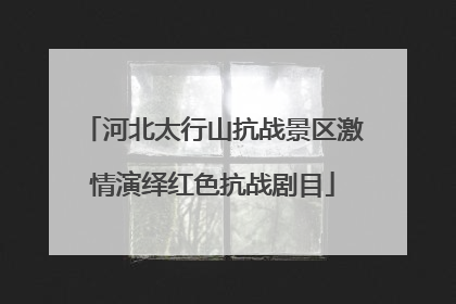 河北太行山抗战景区激情演绎红色抗战剧目