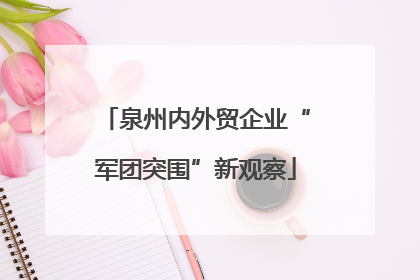 泉州内外贸企业“军团突围”新观察