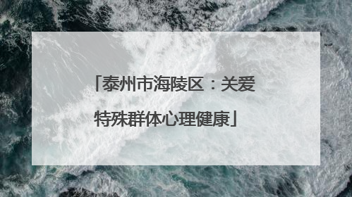 泰州市海陵区：关爱特殊群体心理健康