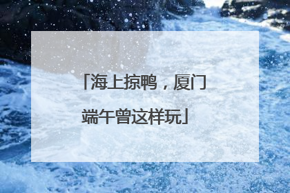 海上掠鸭，厦门端午曾这样玩