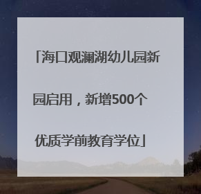海口观澜湖幼儿园新园启用，新增500个优质学前教育学位