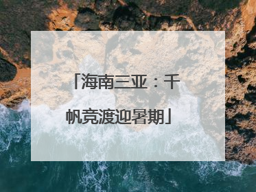 海南三亚：千帆竞渡迎暑期