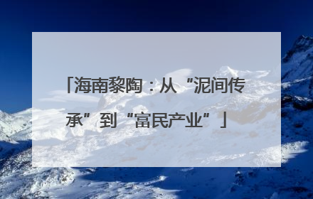 海南黎陶：从“泥间传承”到“富民产业”