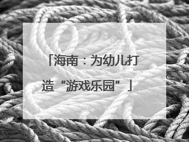 海南：为幼儿打造“游戏乐园”