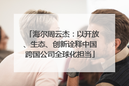 海尔周云杰：以开放、生态、创新诠释中国跨国公司全球化担当