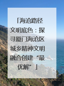 海沧路径 文明底色：探寻厦门海沧区城乡精神文明融合创建“最优解”