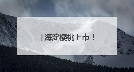 海淀樱桃上市！采摘游路线发布