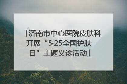 济南市中心医院皮肤科开展“5·25全国护肤日”主题义诊活动