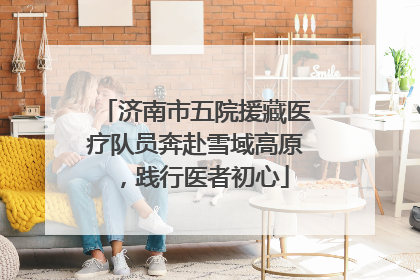 济南市五院援藏医疗队员奔赴雪域高原，践行医者初心
