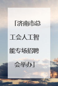 济南市总工会人工智能专场招聘会举办