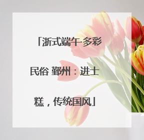 浙式端午·多彩民俗 鄞州：进士糕，传统国风