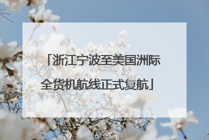 浙江宁波至美国洲际全货机航线正式复航