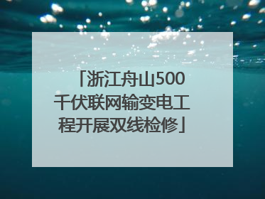 浙江舟山500千伏联网输变电工程开展双线检修