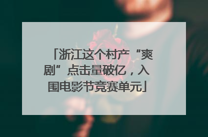 浙江这个村产“爽剧”点击量破亿，入围电影节竞赛单元