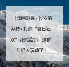 淘宝联动<长安的荔枝>打造“夏日狂欢”花式营销，这群年轻人玩嗨了