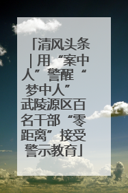 清风头条｜用“案中人”警醒“梦中人” 武陵源区百名干部“零距离”接受警示教育