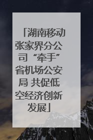 湖南移动张家界分公司“牵手”省机场公安局 共促低空经济创新发展