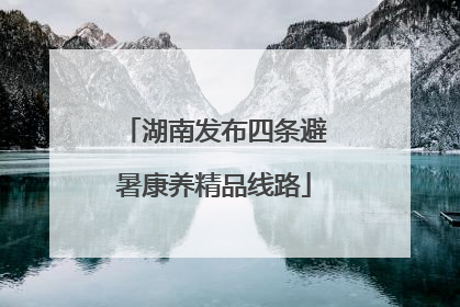 湖南发布四条避暑康养精品线路