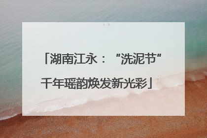 湖南江永：“洗泥节”千年瑶韵焕发新光彩