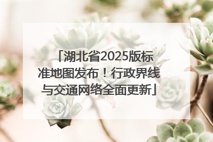 湖北省2025版标准地图发布！行政界线与交通网络全面更新