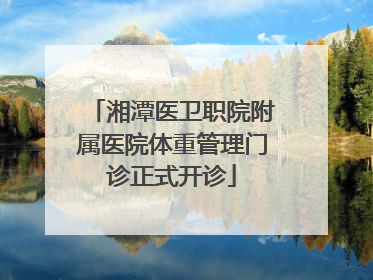 湘潭医卫职院附属医院体重管理门诊正式开诊