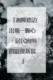 湘隆路边出现一颗心：居民窗前的浪漫新景