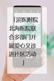 滨医附院北海医院联合多部门开展爱心义诊进社区活动